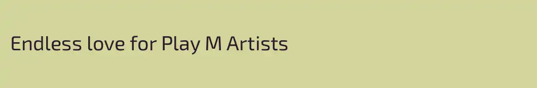 Endless love for Play M Artists